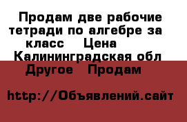 Продам две рабочие тетради по алгебре за 8 класс  › Цена ­ 200 - Калининградская обл. Другое » Продам   